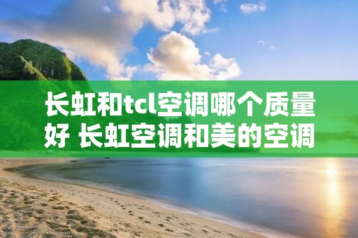 长虹和tcl空调哪个质量好 长虹空调和美的空调对比哪个好
