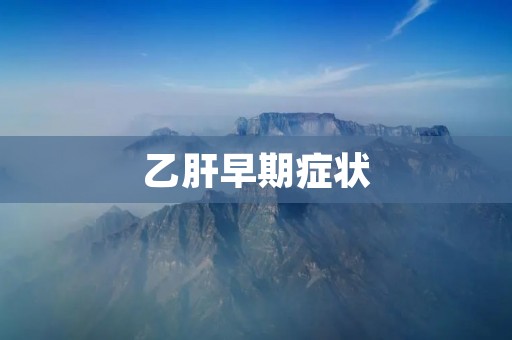乙肝早期症状：了解早期症状以及预防措施