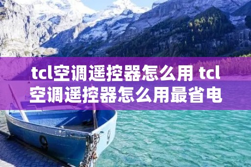 tcl空调遥控器怎么用 tcl空调遥控器怎么用最省电