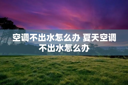 空调不出水怎么办 夏天空调不出水怎么办