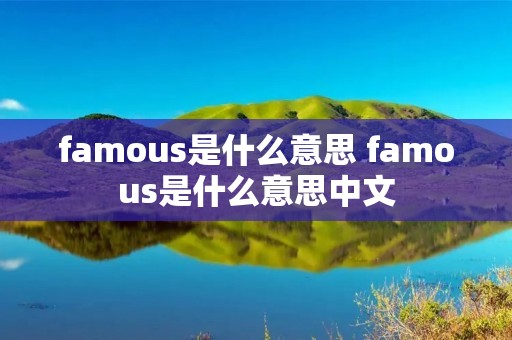 famous是什么意思 famous是什么意思中文 famous是什么意思 famous是什么意思中文
