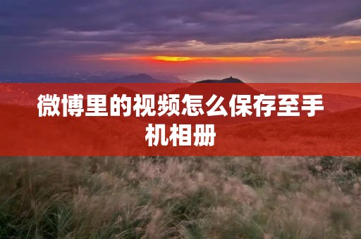 微博里的视频怎么保存至手机相册