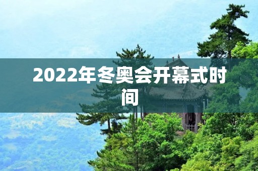2022年冬奥会开幕式时间：详细揭秘