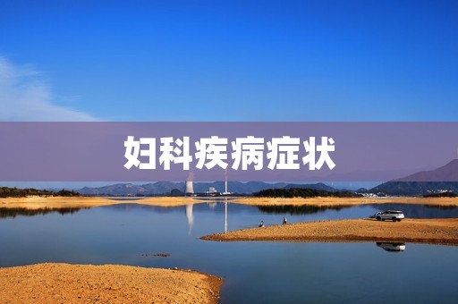 妇科疾病症状：详细描述及防治方法