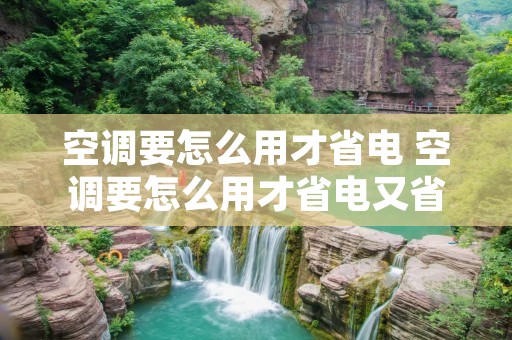 空调要怎么用才省电 空调要怎么用才省电又省电 空调要怎么用才省电 空调要怎么用才省电又省电