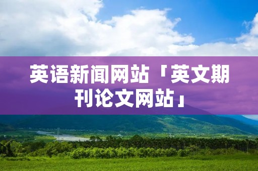 英语新闻网站「英文期刊论文网站」