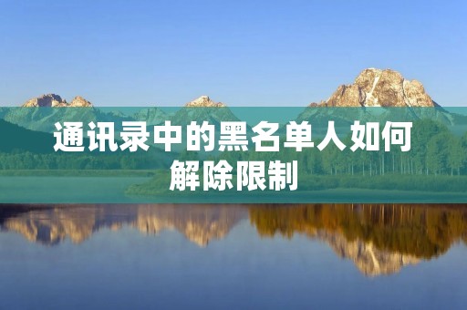 通讯录中的黑名单人如何解除限制