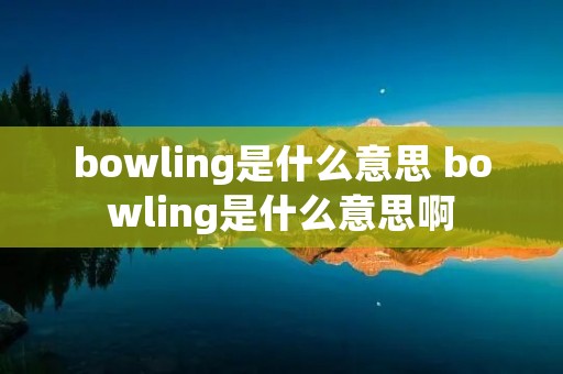 bowling是什么意思 bowling是什么意思啊