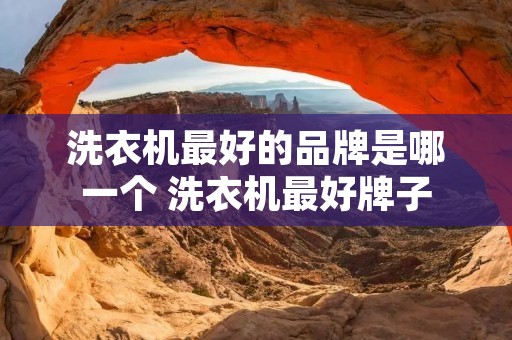 洗衣机最好的品牌是哪一个 洗衣机最好牌子