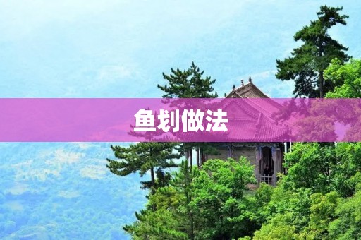 鱼划做法:鲜美美味的鱼划的制作方法 鱼划做法:鲜美美味的鱼划的制作方法