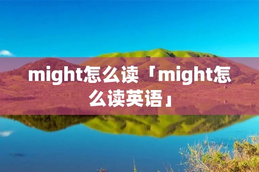 might怎么读「might怎么读英语」