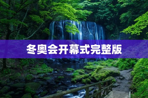 冬奥会开幕式完整版：一场璀璨绽放的冰雪盛宴