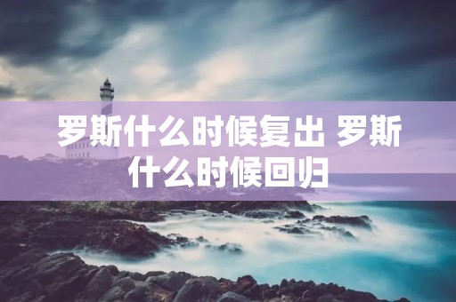 罗斯什么时候复出 罗斯什么时候回归