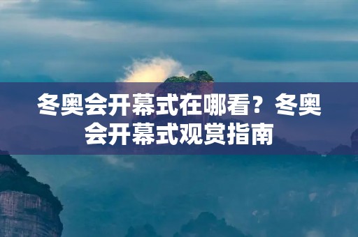 冬奥会开幕式在哪看？冬奥会开幕式观赏指南