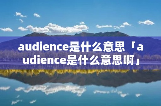 audience是什么意思「audience是什么意思啊」