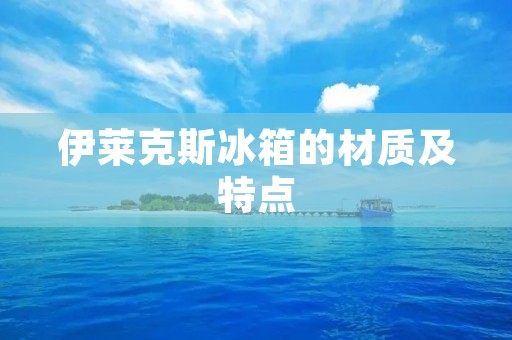 伊莱克斯冰箱的材质及特点 伊莱克斯冰箱的材质及特点