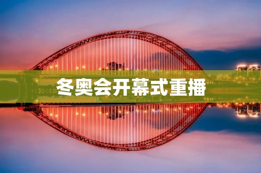 冬奥会开幕式重播:一场壮丽的冰雪盛宴 冬奥会开幕式重播:一场壮丽的冰雪盛宴