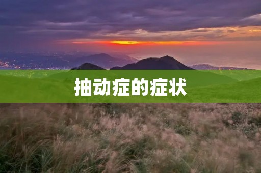 抽动症的症状：了解引起肌肉不自主抽动的常见表现