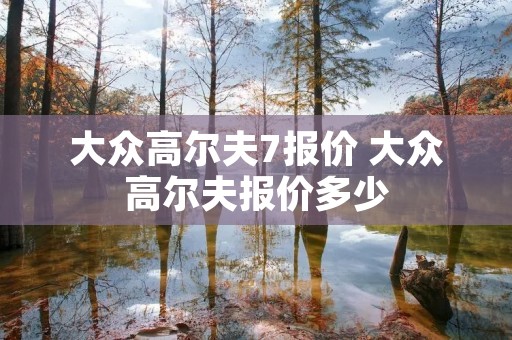 大众高尔夫7报价 大众高尔夫报价多少 大众高尔夫7报价 大众高尔夫报价多少