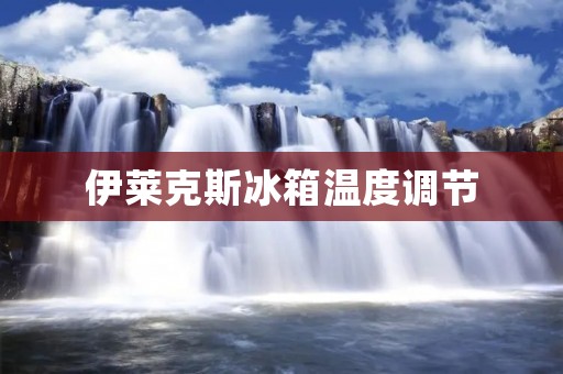 伊莱克斯冰箱温度调节:如何合理设置冰箱温度 伊莱克斯冰箱温度调节:如何合理设置冰箱温度