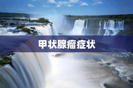 甲状腺瘤症状：了解病情及早预防治疗
