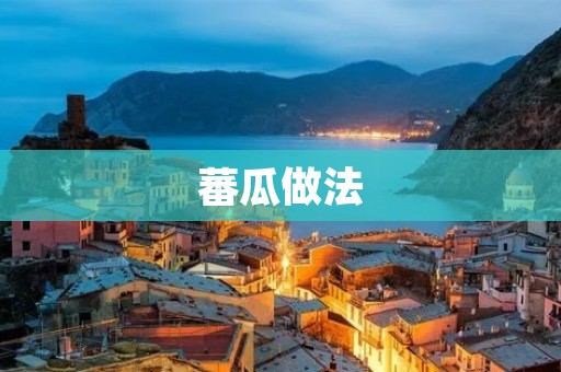 蕃瓜做法:清热解暑的美味佳肴 蕃瓜做法:清热解暑的美味佳肴