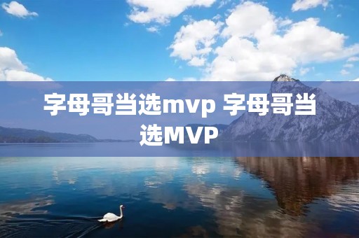 字母哥当选mvp 字母哥当选MVP 字母哥当选mvp 字母哥当选MVP