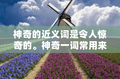 神奇的近义词是令人惊奇的。神奇一词常用来形容那些超出寻常的、难以解释的事物或事件。它代表了一种奇妙、不可思议的感觉,让人们感到惊叹和兴奋。在生活中,我们常常会遇到一些神奇的事物或经历,它们让我们对世界充满了好奇和探索的欲望。