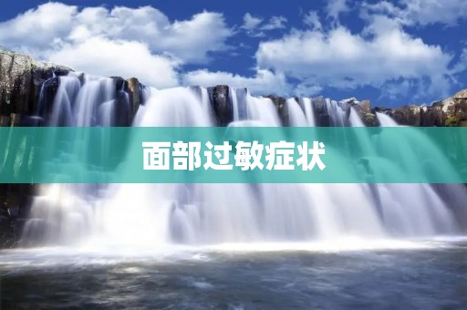 面部过敏症状：了解症状及其原因
