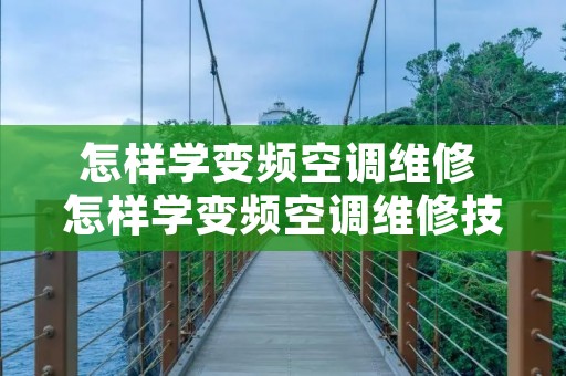 怎样学变频空调维修 怎样学变频空调维修技术