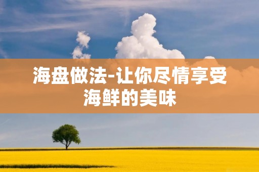 海盘做法-让你尽情享受海鲜的美味 海盘做法-让你尽情享受海鲜的美味