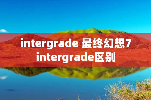 intergrade 最终幻想7intergrade区别