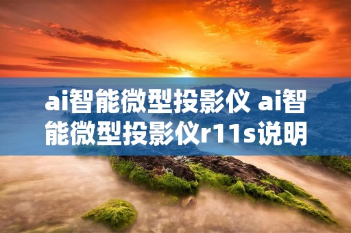 ai智能微型投影仪 ai智能微型投影仪r11s说明书