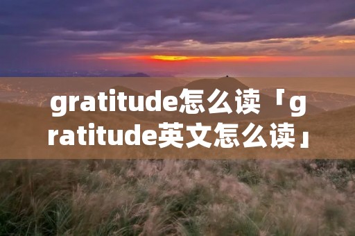 gratitude怎么读「gratitude英文怎么读」