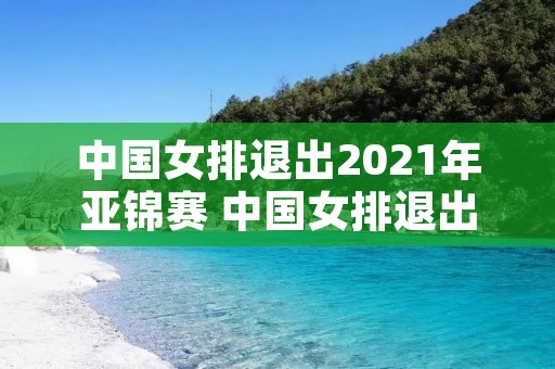 中国女排退出2021年亚锦赛 中国女排退出2021年亚锦赛h