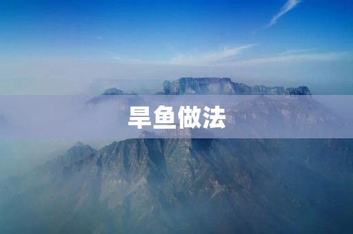 旱鱼做法:传统美味,口感独特 旱鱼做法:传统美味,口感独特