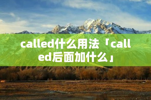 called什么用法「called后面加什么」