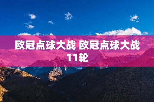 欧冠点球大战 欧冠点球大战11轮