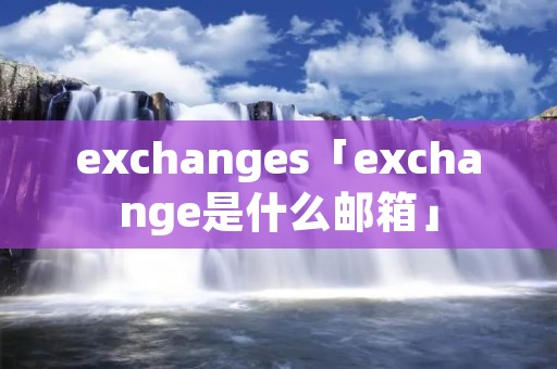 exchanges「exchange是什么邮箱」