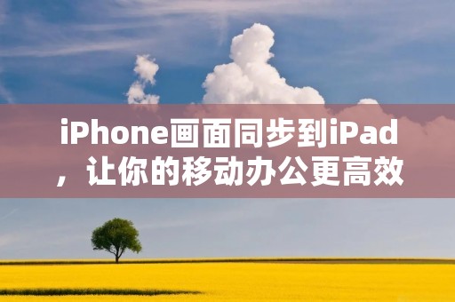 iPhone画面同步到iPad,让你的移动办公更高效便捷