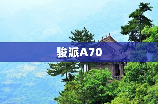 骏派A70:纯粹驾驶乐趣的最佳选择 骏派A70:纯粹驾驶乐趣的最佳选择