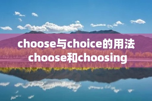 choose与choice的用法 choose和choosing
