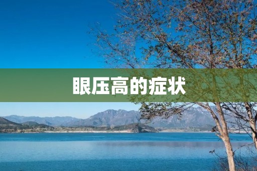 眼压高的症状：了解、预防和治疗方法