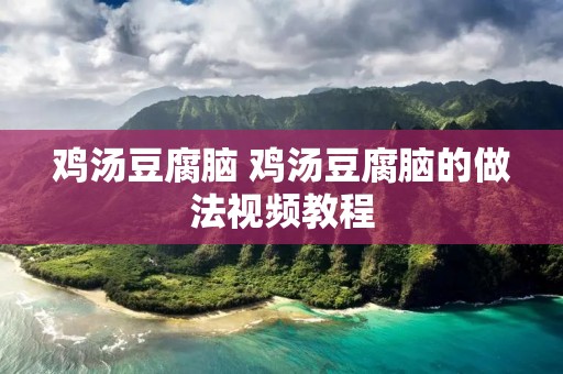 鸡汤豆腐脑 鸡汤豆腐脑的做法视频教程
