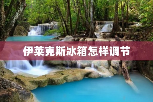 伊莱克斯冰箱怎样调节