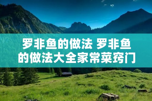 罗非鱼的做法 罗非鱼的做法大全家常菜窍门