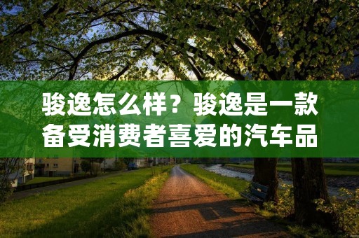 骏逸怎么样?骏逸是一款备受消费者喜爱的汽车品牌,它以其卓越的性能、出色的操控和舒适的乘坐体验而闻名。下面将对骏逸进行详细描述,以帮助消费者更好地了解这款车型。 骏逸怎么样?骏逸是一款备受消费者喜爱的汽车品牌,它以其卓越的性能、出色的操控和舒适的乘坐体验而闻名。下面将对骏逸进行详细描述,以帮助消费者更好地了解这款车型。
