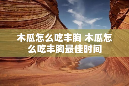木瓜怎么吃丰胸 木瓜怎么吃丰胸最佳时间