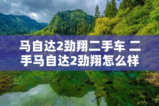 马自达2劲翔二手车 二手马自达2劲翔怎么样