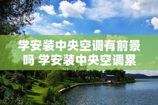 学安装中央空调有前景吗 学安装中央空调累吗
